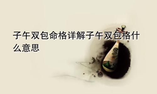 子午双包命格详解子午双包格什么意思