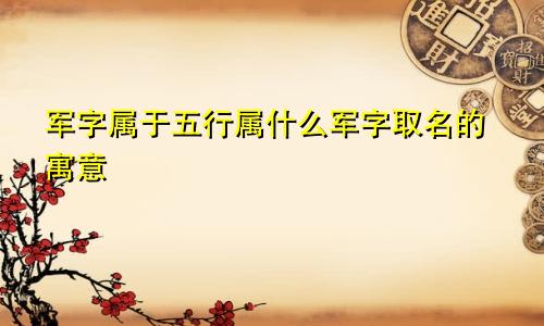 军字属于五行属什么军字取名的寓意