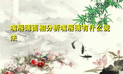 嘴唇薄面相分析嘴唇薄有什么说法