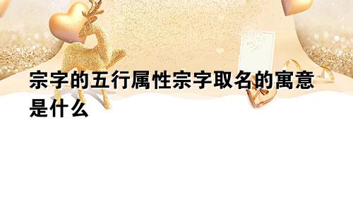 宗字的五行属性宗字取名的寓意是什么