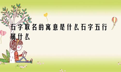 石字取名的寓意是什么石字五行属什么