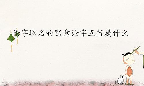 论字取名的寓意论字五行属什么