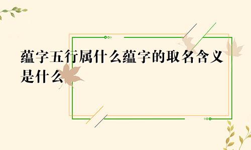 蕴字五行属什么蕴字的取名含义是什么