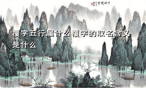 覆字五行属什么覆字的取名含义是什么