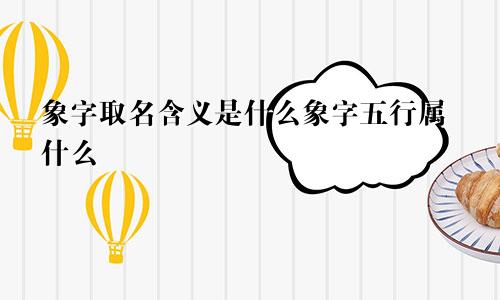 象字取名含义是什么象字五行属什么