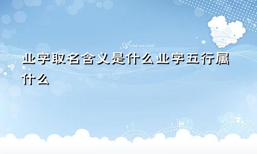 业字取名含义是什么业字五行属什么