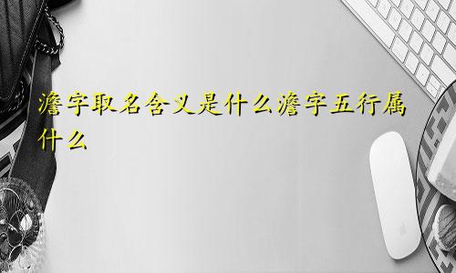 澹字取名含义是什么澹字五行属什么