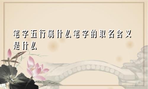笔字五行属什么笔字的取名含义是什么