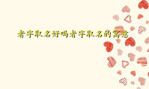 者字取名好吗者字取名的寓意