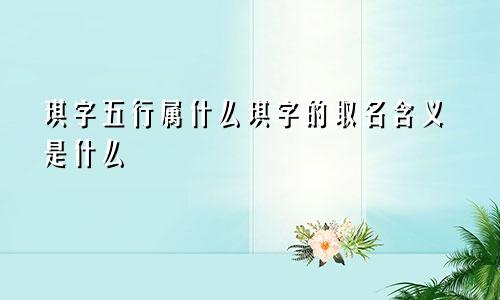 琪字五行属什么琪字的取名含义是什么