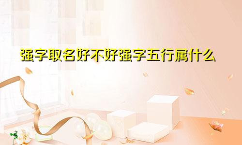 强字取名好不好强字五行属什么