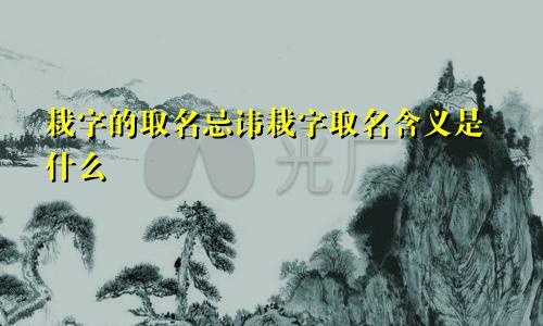 栽字的取名忌讳栽字取名含义是什么
