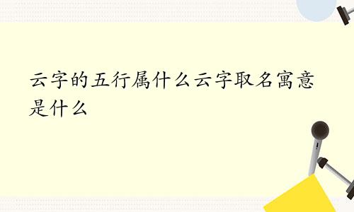 云字的五行属什么云字取名寓意是什么