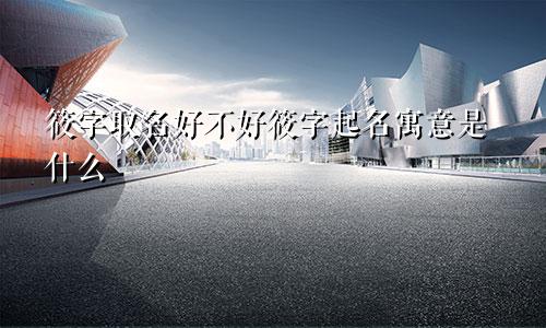 筱字取名好不好筱字起名寓意是什么