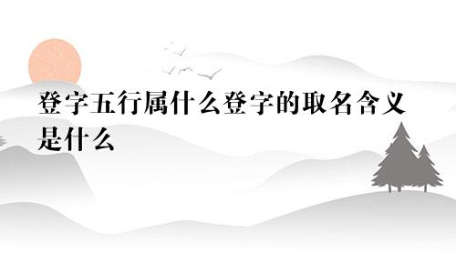登字五行属什么登字的取名含义是什么