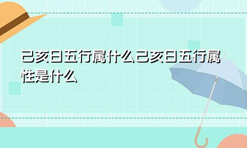 己亥日五行属什么己亥日五行属性是什么