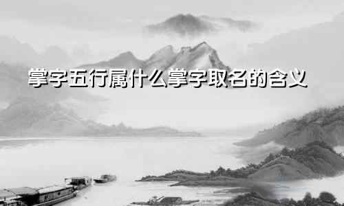 掌字五行属什么掌字取名的含义