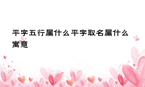 平字五行属什么平字取名属什么寓意