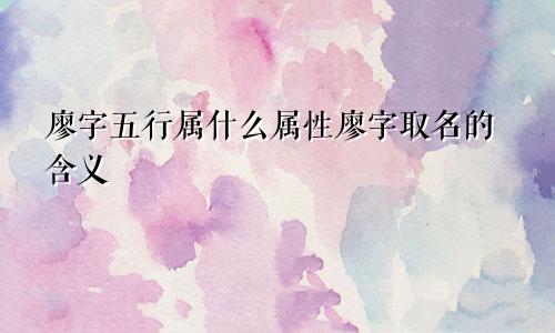 廖字五行属什么属性廖字取名的含义