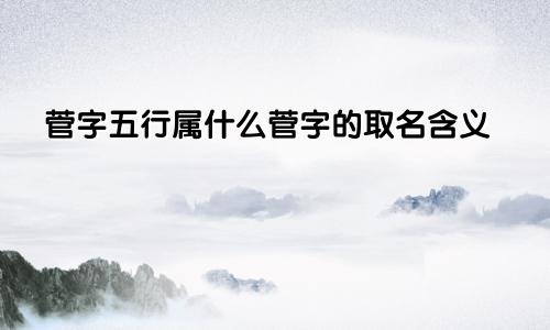 菅字五行属什么菅字的取名含义