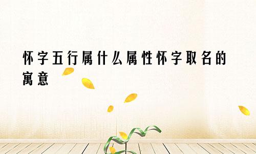 怀字五行属什么属性怀字取名的寓意