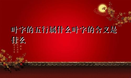 叶字的五行属什么叶字的含义是什么