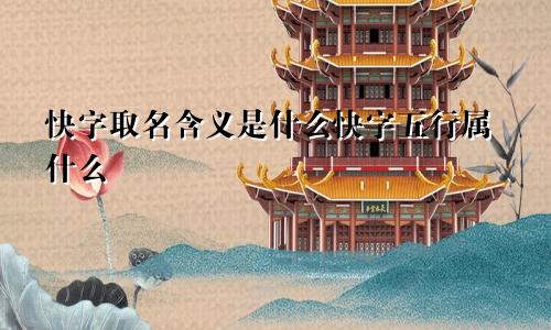 快字取名含义是什么快字五行属什么
