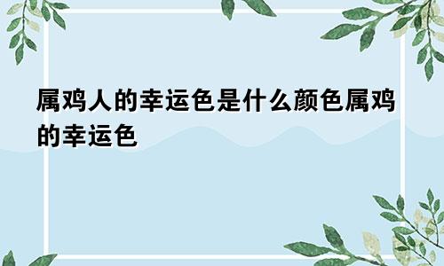 属鸡人的幸运色是什么颜色属鸡的幸运色