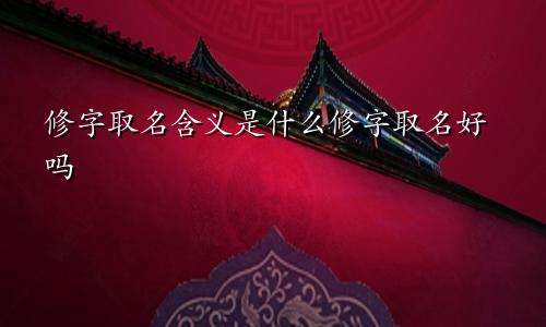 修字取名含义是什么修字取名好吗
