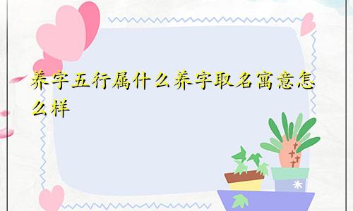 养字五行属什么养字取名寓意怎么样