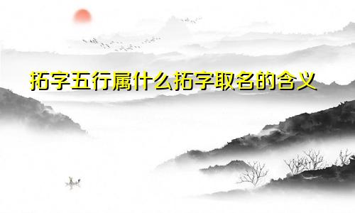 拓字五行属什么拓字取名的含义