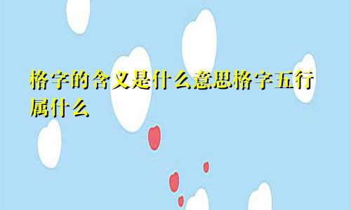 格字的含义是什么意思格字五行属什么