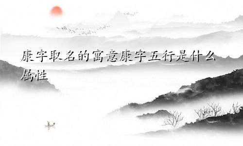 康字取名的寓意康字五行是什么属性