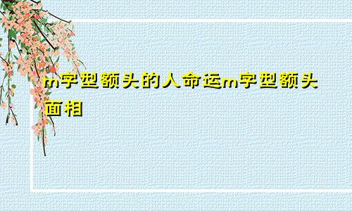 m字型额头的人命运m字型额头面相