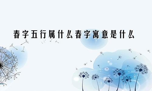 春字五行属什么春字寓意是什么