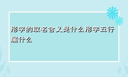 彤字的取名含义是什么彤字五行属什么