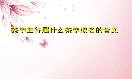 茶字五行属什么茶字取名的含义