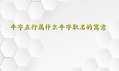 牛字五行属什么牛字取名的寓意