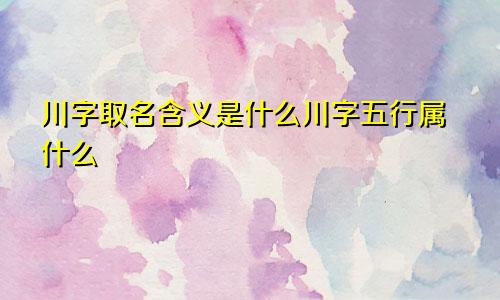川字取名含义是什么川字五行属什么