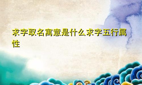 求字取名寓意是什么求字五行属性