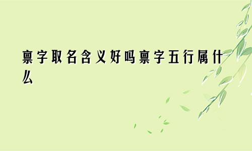 禀字取名含义好吗禀字五行属什么