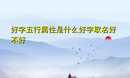 好字五行属性是什么好字取名好不好