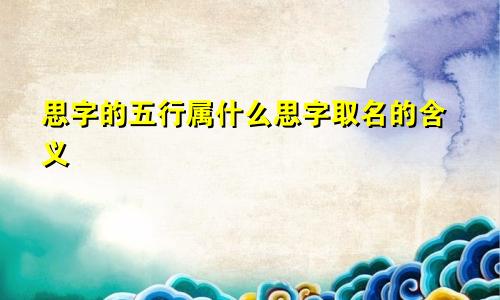 思字的五行属什么思字取名的含义