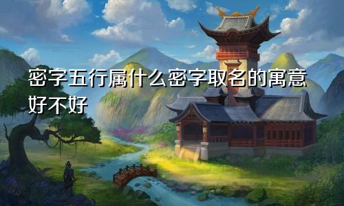 密字五行属什么密字取名的寓意好不好