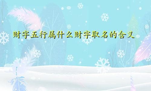 财字五行属什么财字取名的含义