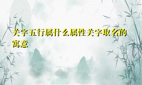 关字五行属什么属性关字取名的寓意