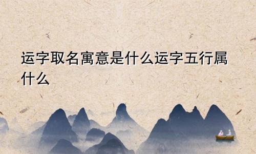 运字取名寓意是什么运字五行属什么