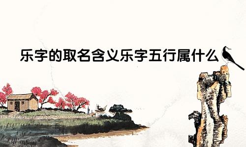 乐字的取名含义乐字五行属什么