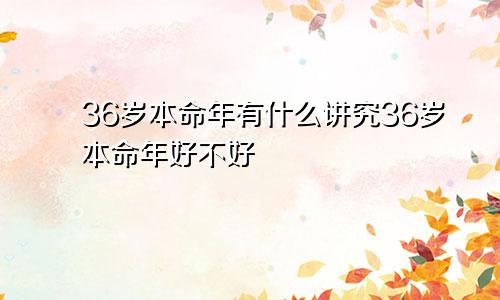 36岁本命年有什么讲究36岁本命年好不好