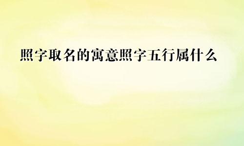 照字取名的寓意照字五行属什么